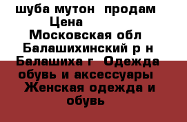 шуба мутон, продам › Цена ­ 6 000 - Московская обл., Балашихинский р-н, Балашиха г. Одежда, обувь и аксессуары » Женская одежда и обувь   